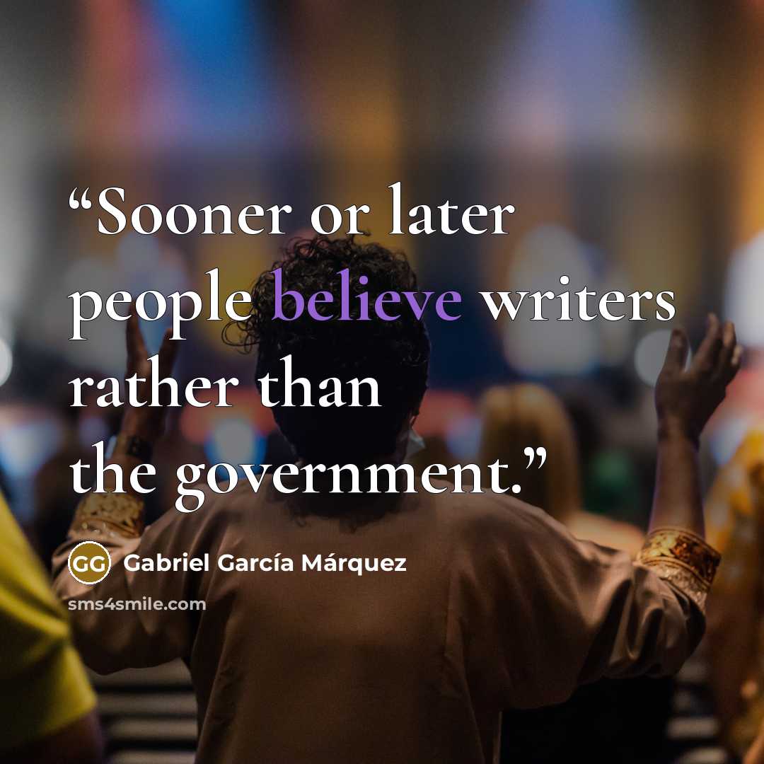 “Sooner or later people believe writers rather than the government.” quote by Gabriel García Márquez