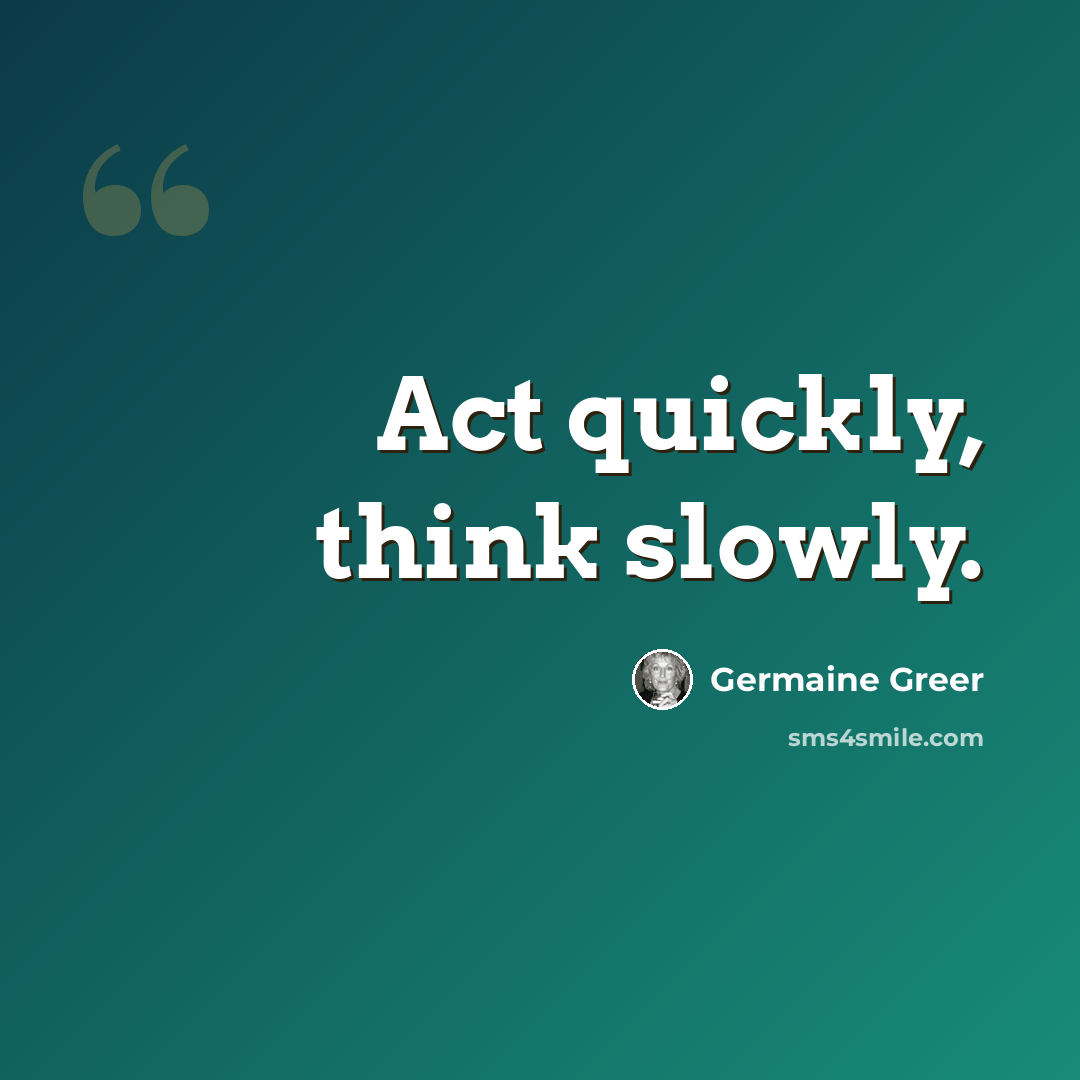 “Act quickly, think slowly.” quote by Germaine Greer