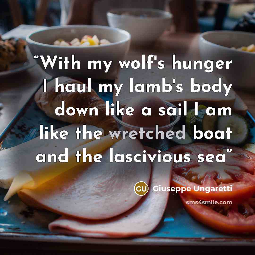 “With my wolf's hunger I haul my lamb's body down like a sail I am like the wretched boat and the lascivious sea” quote by Giuseppe Ungaretti