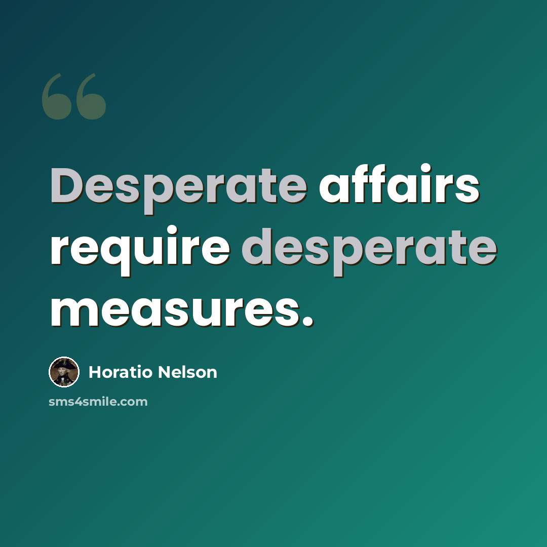 “Desperate affairs require desperate measures.” quote by Horatio Nelson