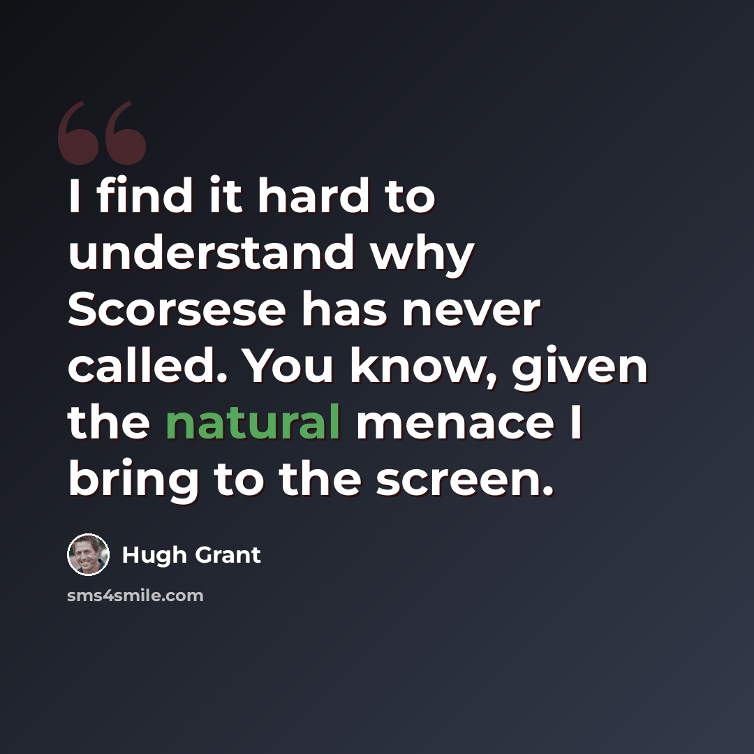 “I find it hard to understand why Scorsese has never called. You know, given the natural menace I bring to the screen.” quote by Hugh Grant