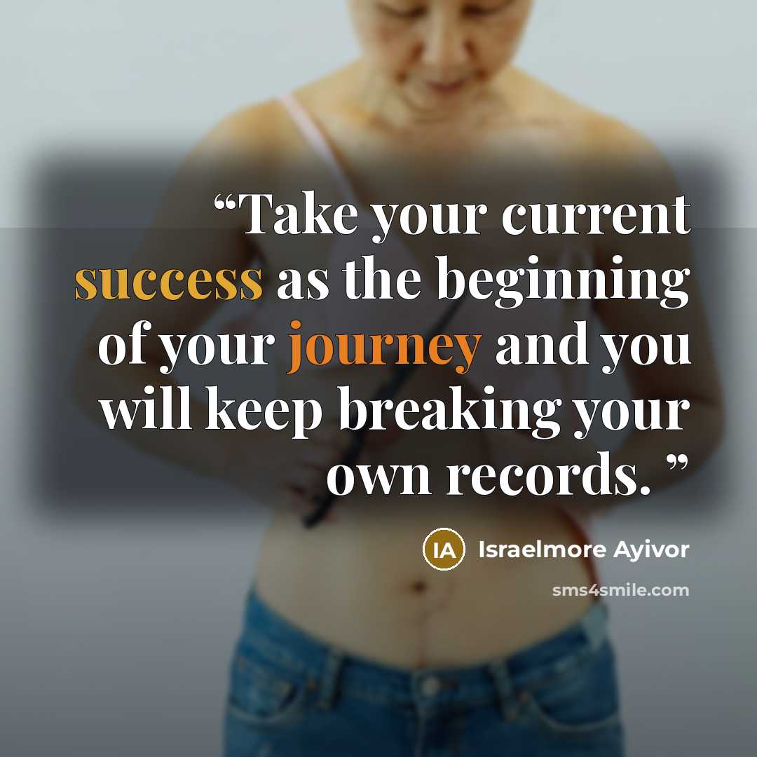 “Take your current success as the beginning of your journey and you will keep breaking your own records.” quote by Israelmore Ayivor
