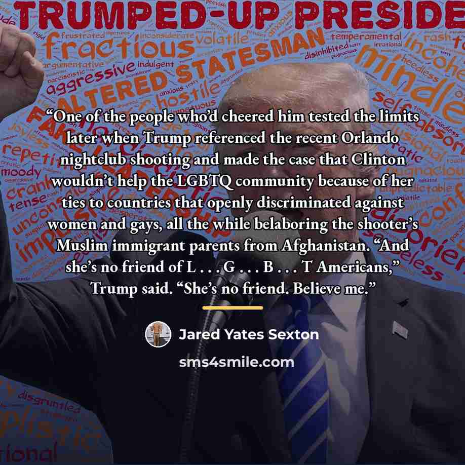 “One of the people who’d cheered him tested the limits later when Trump referenced the recent Orlando nightclub shooting and made the case that Clinton wouldn’t help the LGBTQ community because of her ties to countries that openly discriminated against women and gays, all the while belaboring the…” quote by Jared Yates Sexton