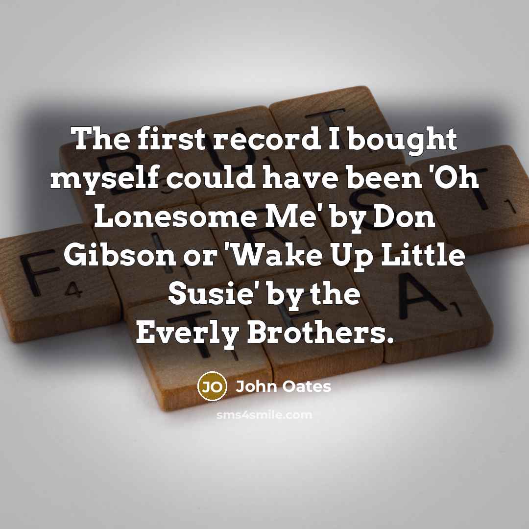 “The first record I bought myself could have been 'Oh Lonesome Me' by Don Gibson or 'Wake Up Little Susie' by the Everly Brothers.” quote by John Oates