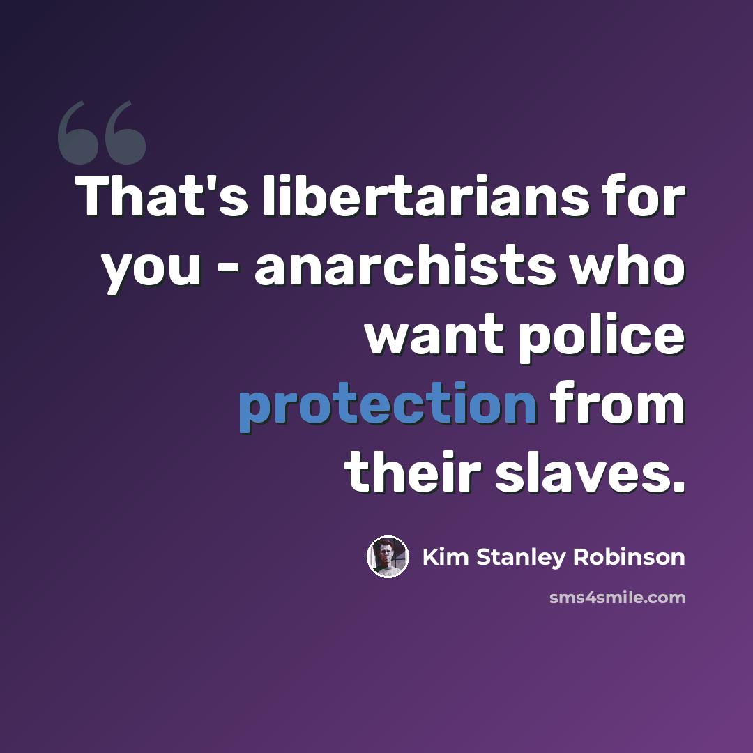 “That's libertarians for you - anarchists who want police protection from their slaves.” quote by Kim Stanley Robinson