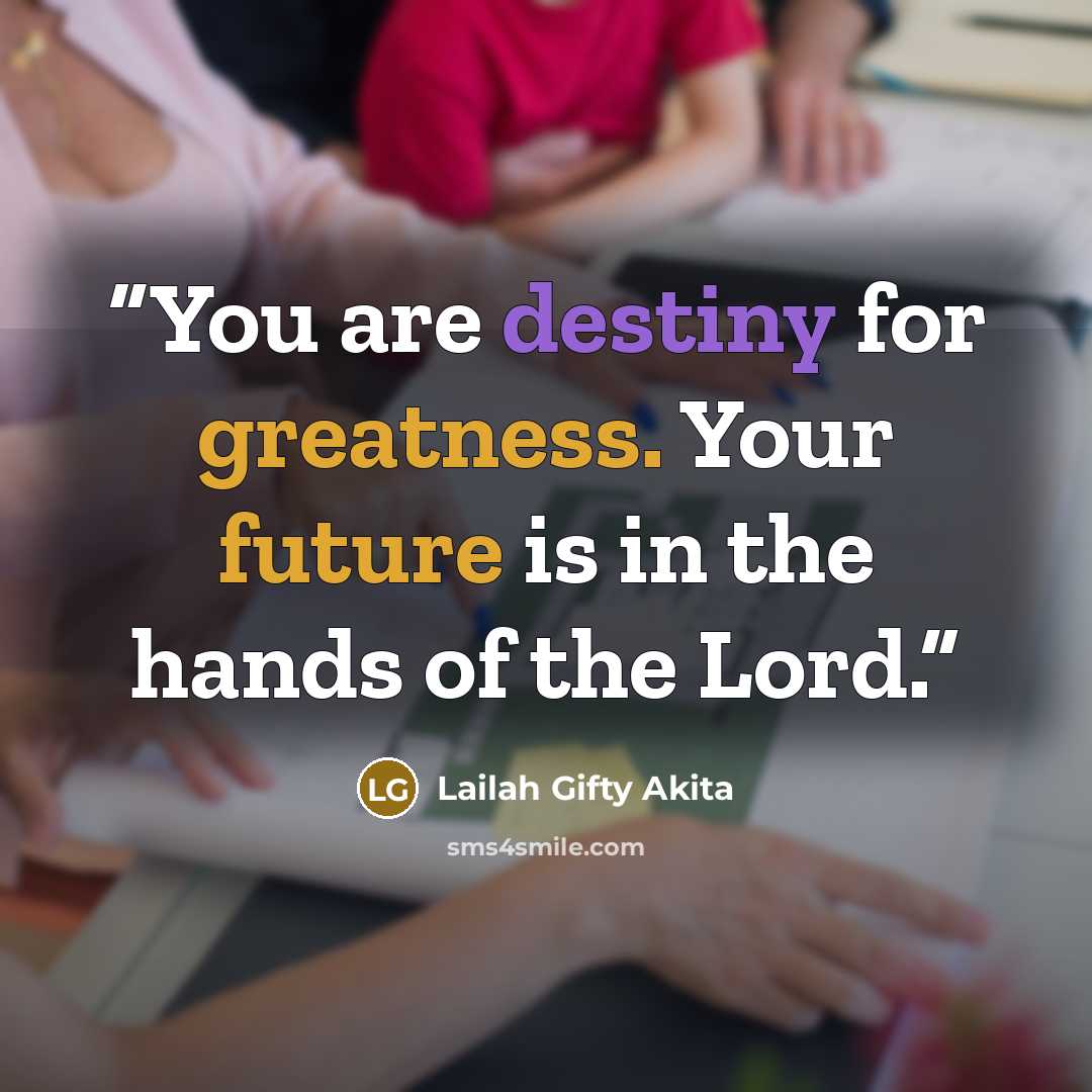 “You are destiny for greatness. Your future is in the hands of the Lord.” quote by Lailah Gifty Akita