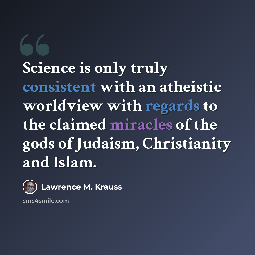 “Science is only truly consistent with an atheistic worldview with regards to the claimed miracles of the gods of Judaism, Christianity and Islam.” quote by Lawrence M. Krauss