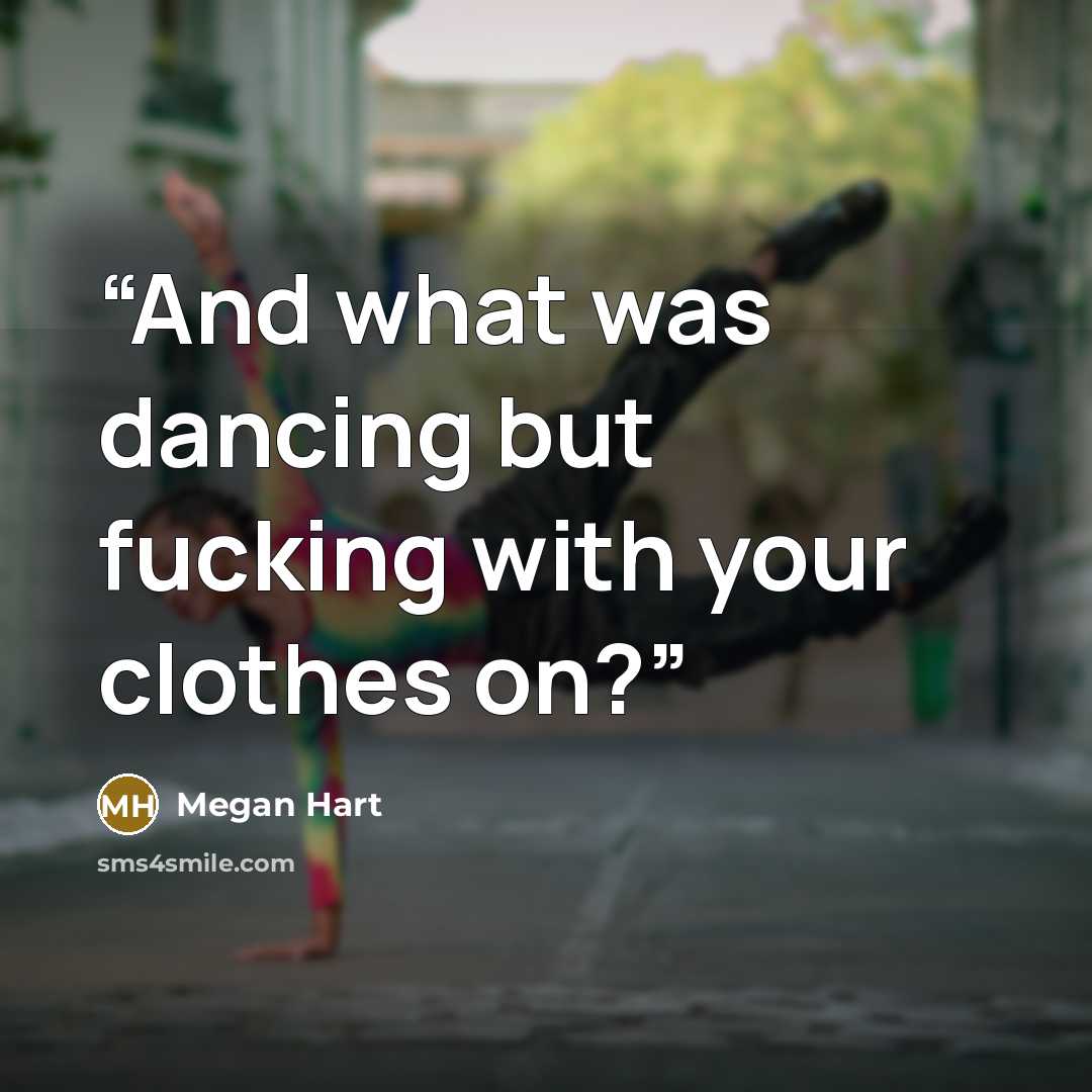 “And what was dancing but fucking with your clothes on?” quote by Megan Hart