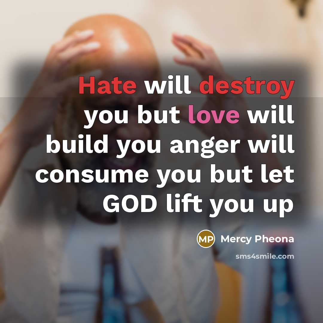 “Hate will destroy you but love will build you anger will consume you but let GOD lift you up” quote by Mercy Pheona