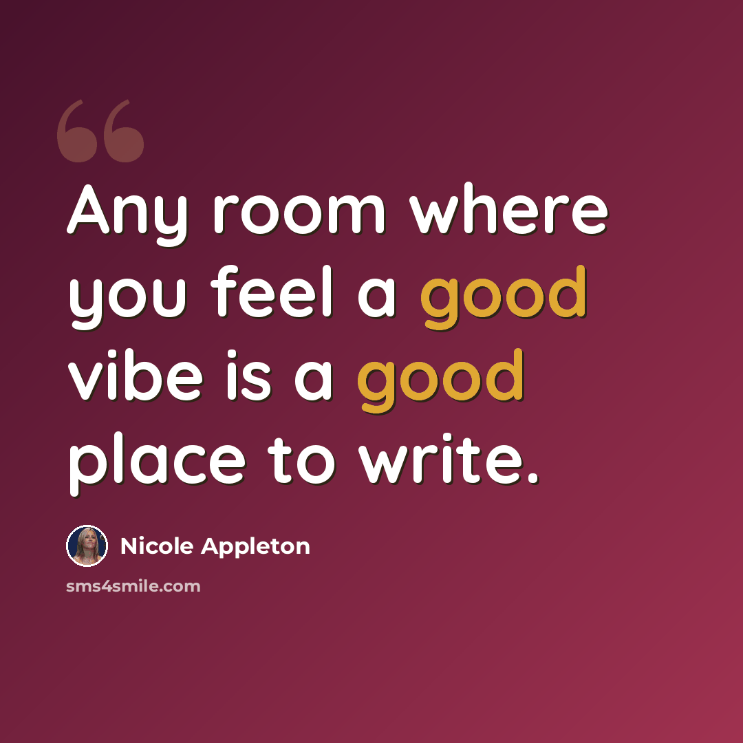 “Any room where you feel a good vibe is a good place to write.” quote by Nicole Appleton