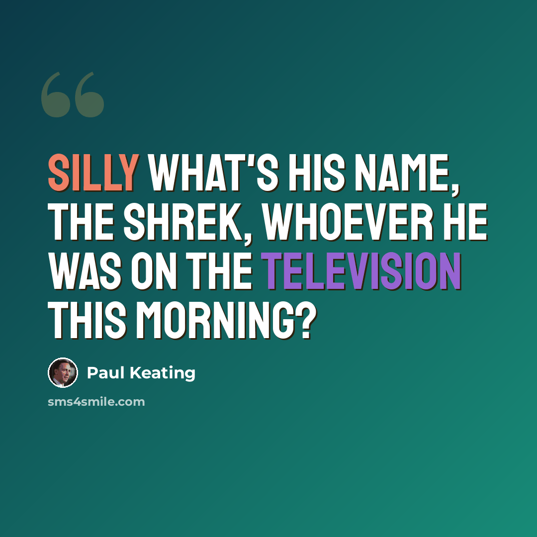 “Silly what's his name, the Shrek, whoever he was on the television this morning?” quote by Paul Keating