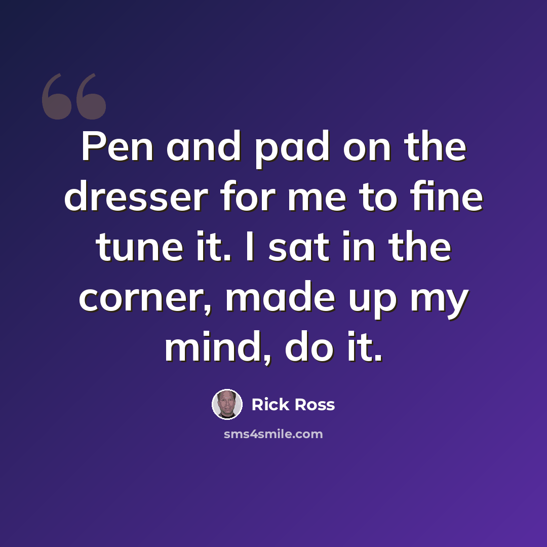 “Pen and pad on the dresser for me to fine tune it. I sat in the corner, made up my mind, do it.” quote by Rick Ross