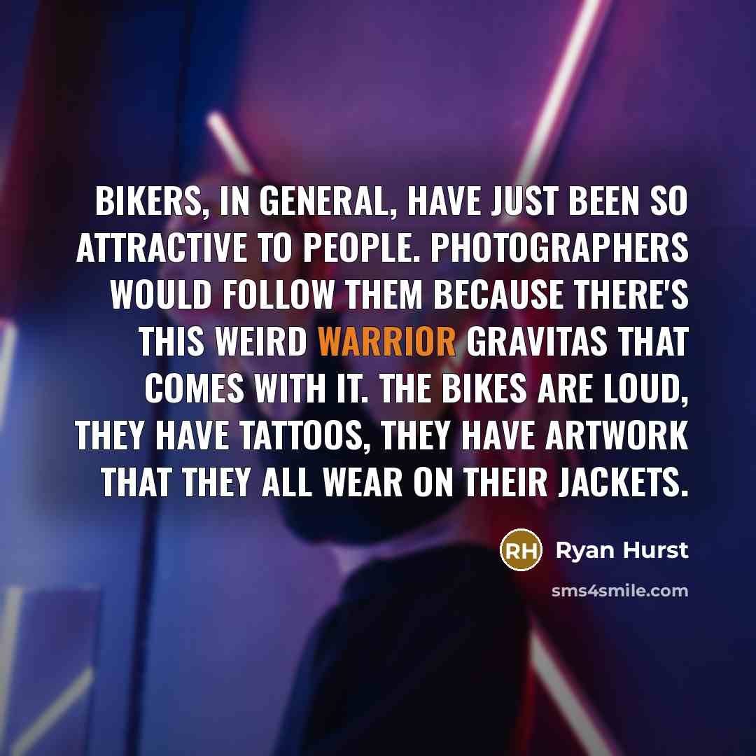 “Bikers, in general, have just been so attractive to people. Photographers would follow them because there's this weird warrior gravitas that comes with it. The bikes are loud, they have tattoos, they have artwork that they all wear on their jackets.” quote by Ryan Hurst