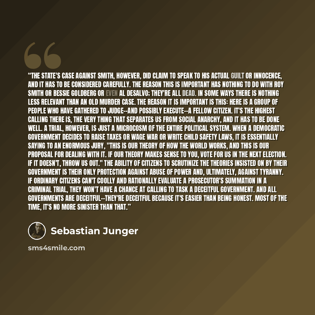 “The state's case against Smith, however, did claim to speak to his actual guilt or innocence, and it has to be considered carefully. The reason this is important has nothing to do with Roy Smith or Bessie Goldberg or even Al DeSalvo; they're all dead. In some ways there is nothing less relevant…” quote by Sebastian Junger