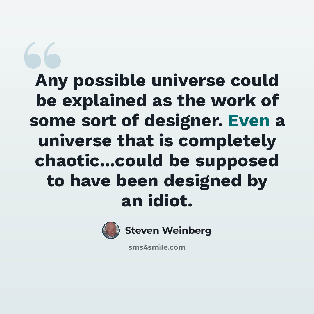 “Any possible universe could be explained as the work of some sort of designer. Even a universe that is completely chaotic...could be supposed to have been designed by an idiot.” quote by Steven Weinberg