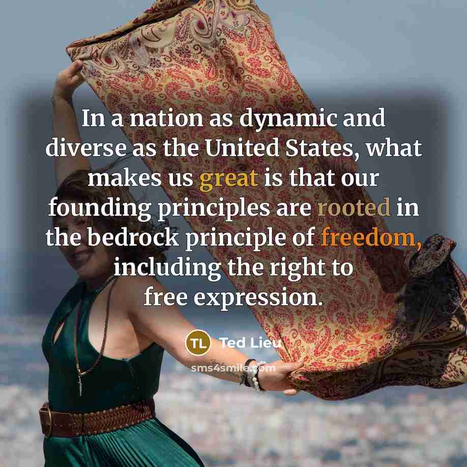 “In a nation as dynamic and diverse as the United States, what makes us great is that our founding principles are rooted in the bedrock principle of freedom, including the right to free expression.” quote by Ted Lieu