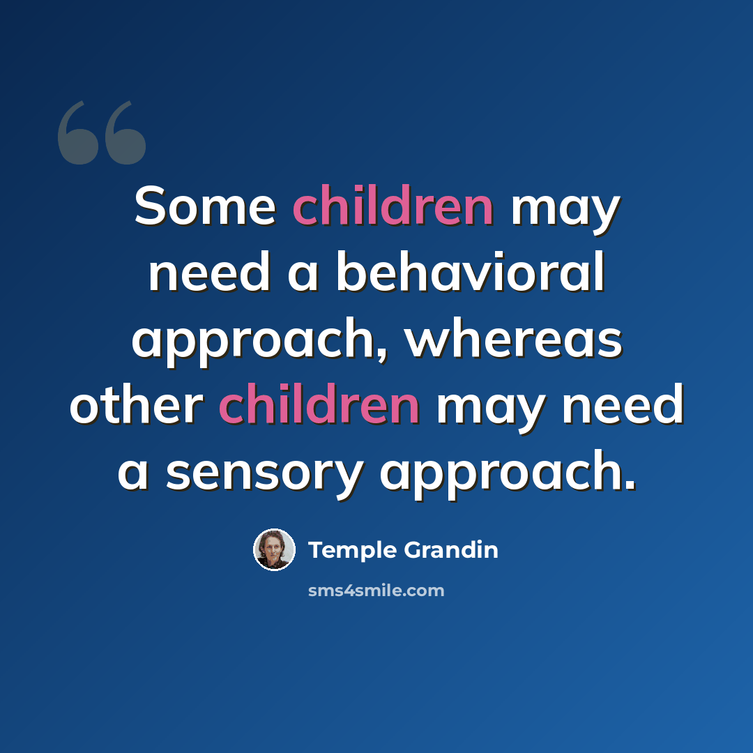 “Some children may need a behavioral approach, whereas other children may need a sensory approach.” quote by Temple Grandin