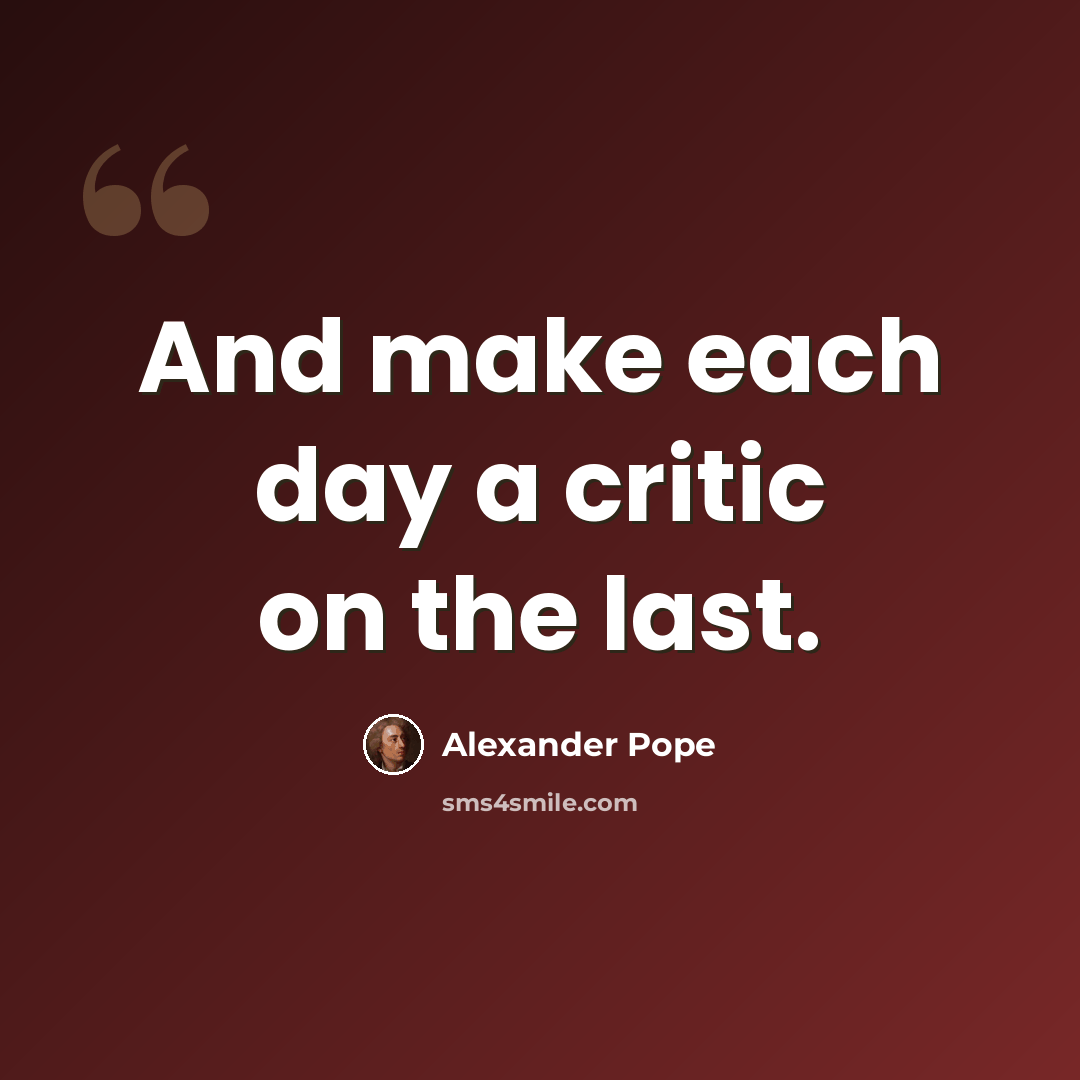 “And make each day a critic on the last.” quote by Alexander Pope
