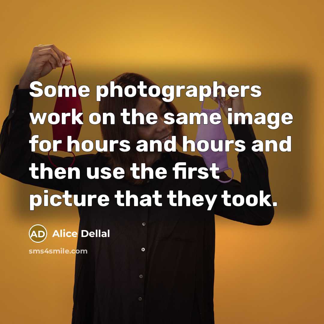 “Some photographers work on the same image for hours and hours and then use the first picture that they took.” quote by Alice Dellal