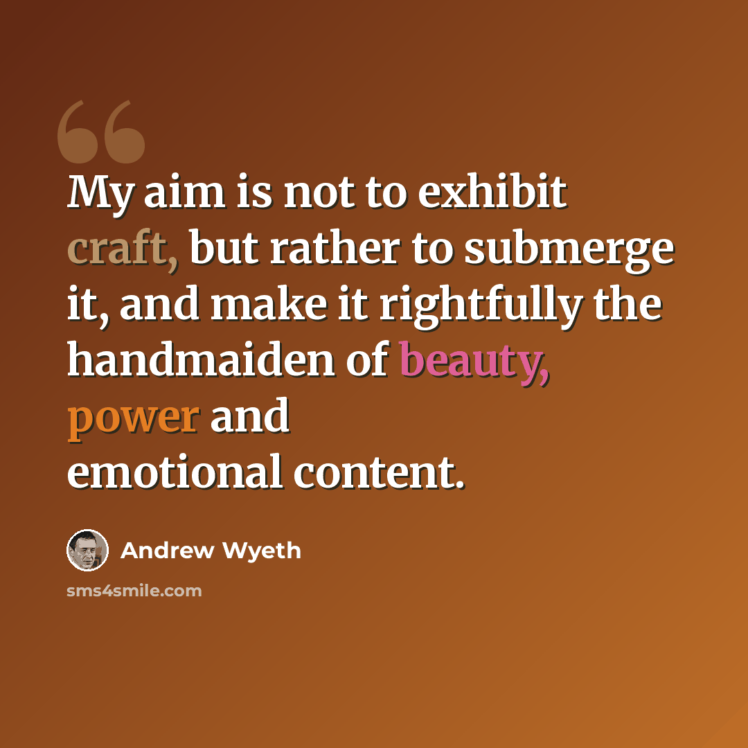 “My aim is not to exhibit craft, but rather to submerge it, and make it rightfully the handmaiden of beauty, power and emotional content.” quote by Andrew Wyeth