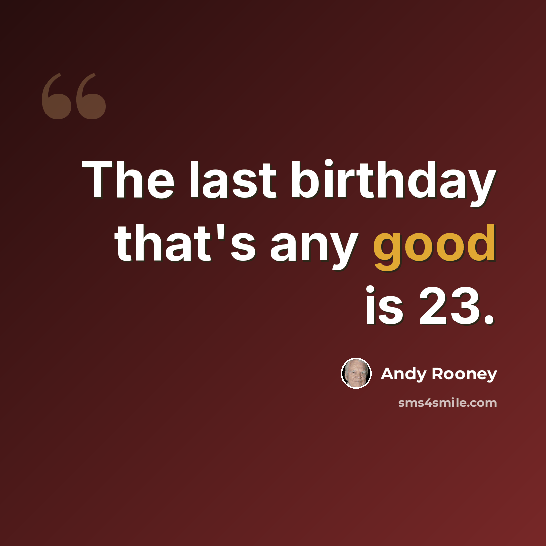 “The last birthday that's any good is 23.” quote by Andy Rooney