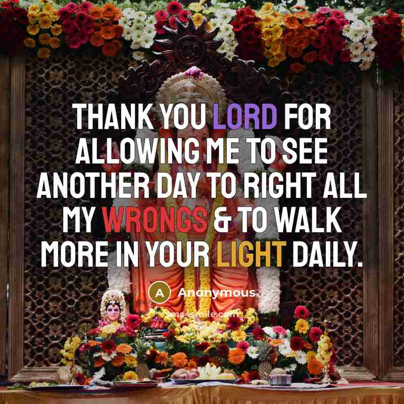 “Thank you Lord for allowing me to see another day to right all my wrongs & to walk more in your light daily.” quote by Anonymous