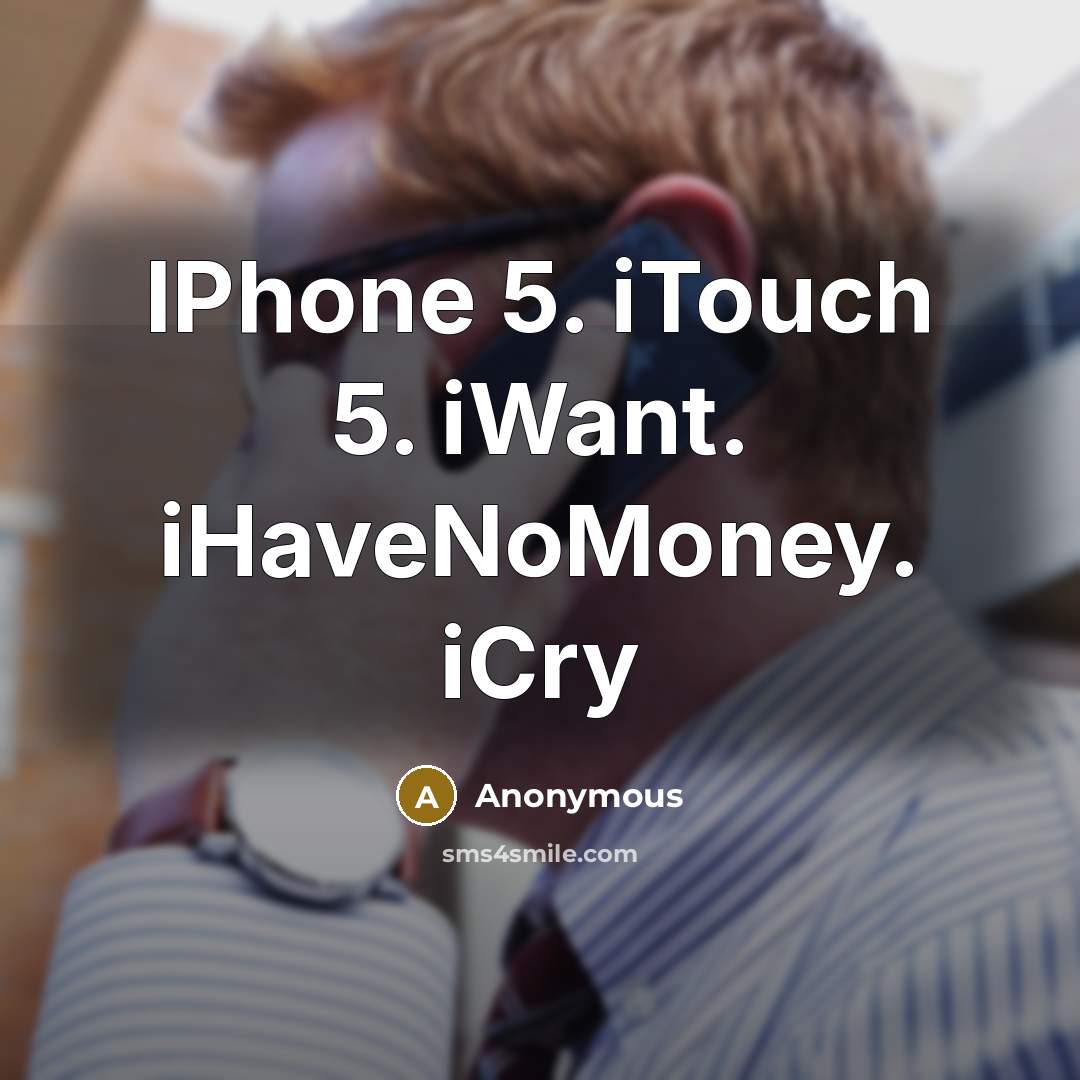 “IPhone 5. iTouch 5. iWant. iHaveNoMoney. iCry” quote by Anonymous