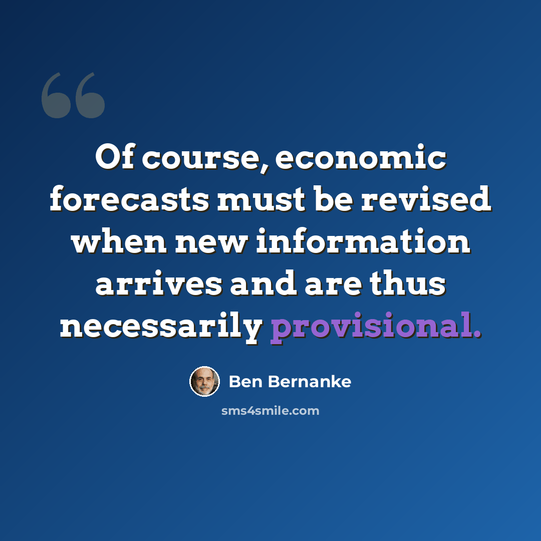 “Of course, economic forecasts must be revised when new information arrives and are thus necessarily provisional.” quote by Ben Bernanke