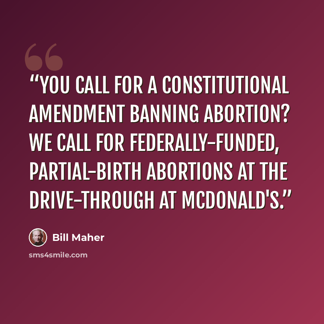 “You call for a constitutional amendment banning abortion? We call for federally-funded, partial-birth abortions at the drive-through at McDonald's.” quote by Bill Maher