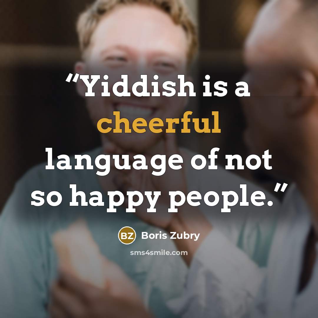 “Yiddish is a cheerful language of not so happy people.” quote by Boris Zubry