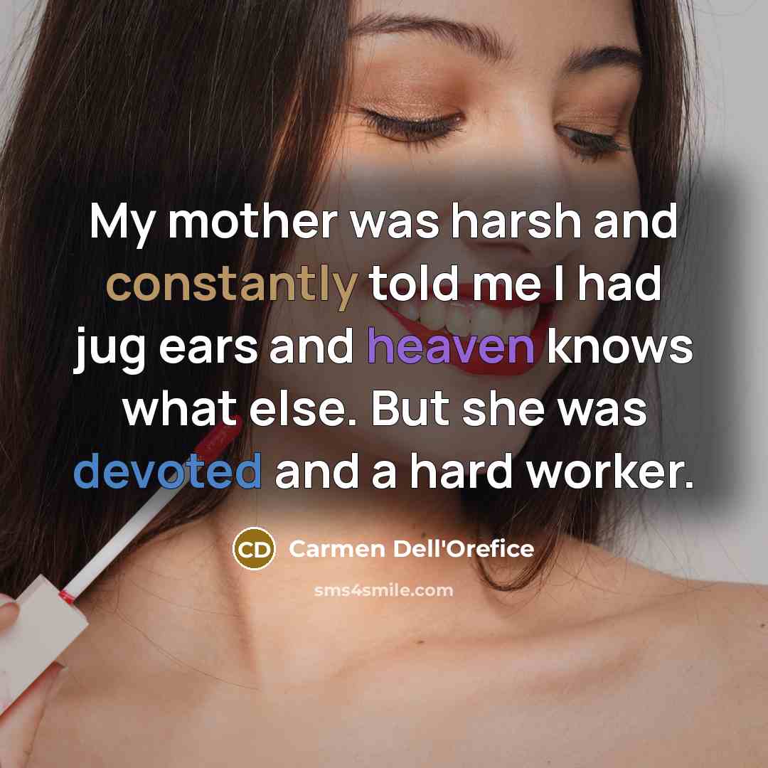 “My mother was harsh and constantly told me I had jug ears and heaven knows what else. But she was devoted and a hard worker.” quote by Carmen Dell'Orefice