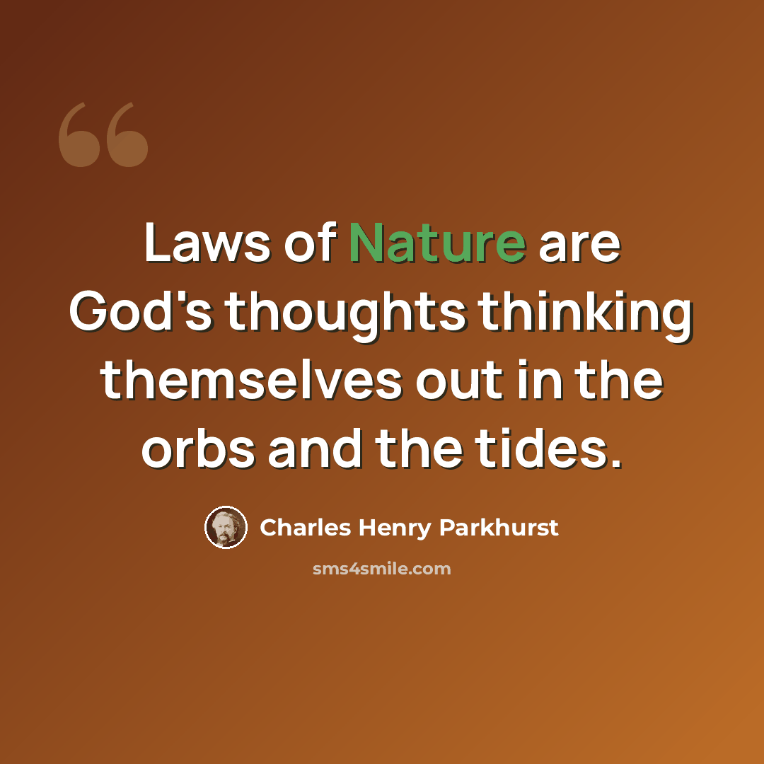 “Laws of Nature are God's thoughts thinking themselves out in the orbs and the tides.” quote by Charles Henry Parkhurst