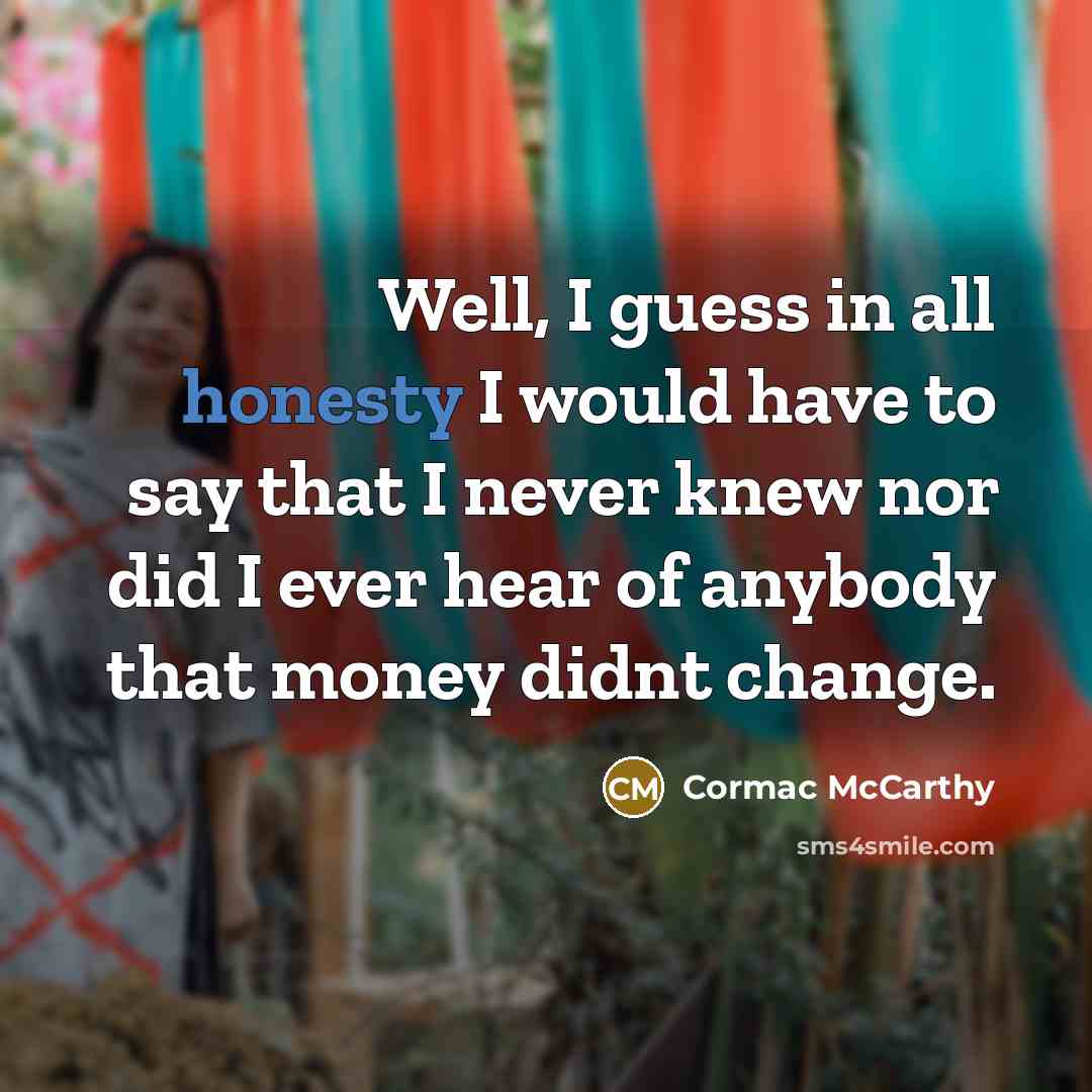 “Well, I guess in all honesty I would have to say that I never knew nor did I ever hear of anybody that money didnt change.” quote by Cormac McCarthy