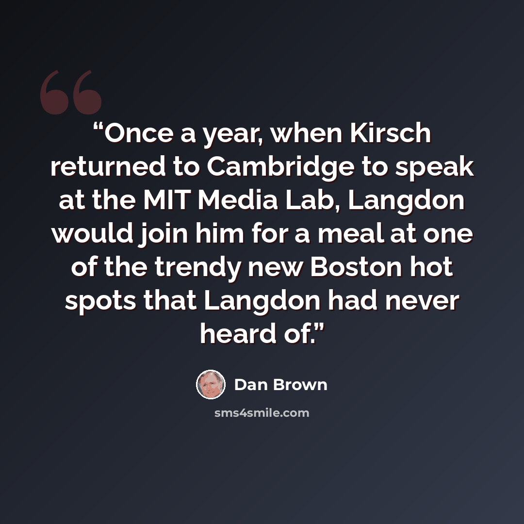 “Once a year, when Kirsch returned to Cambridge to speak at the MIT Media Lab, Langdon would join him for a meal at one of the trendy new Boston hot spots that Langdon had never heard of.” quote by Dan Brown