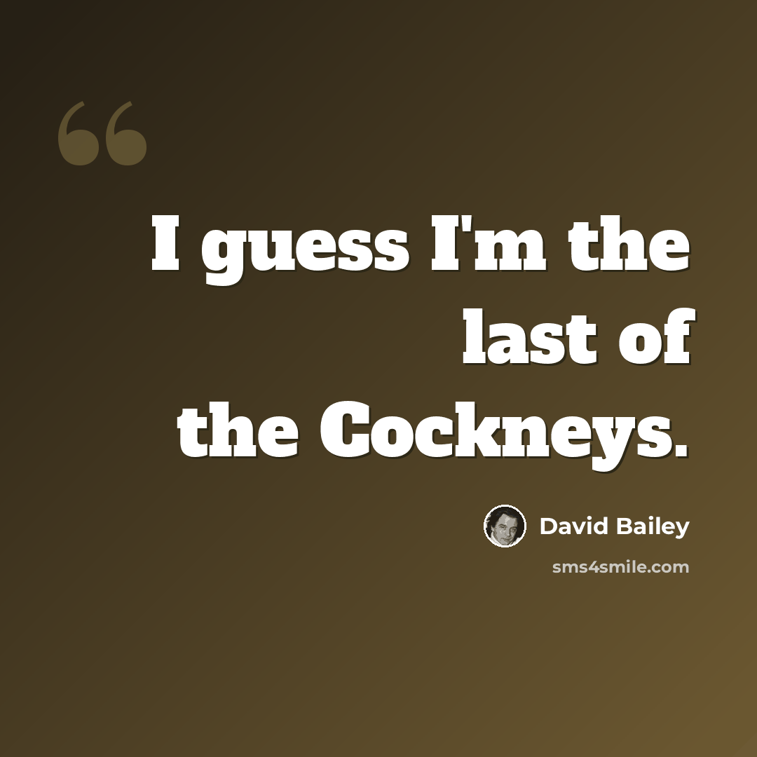 “I guess I'm the last of the Cockneys.” quote by David Bailey
