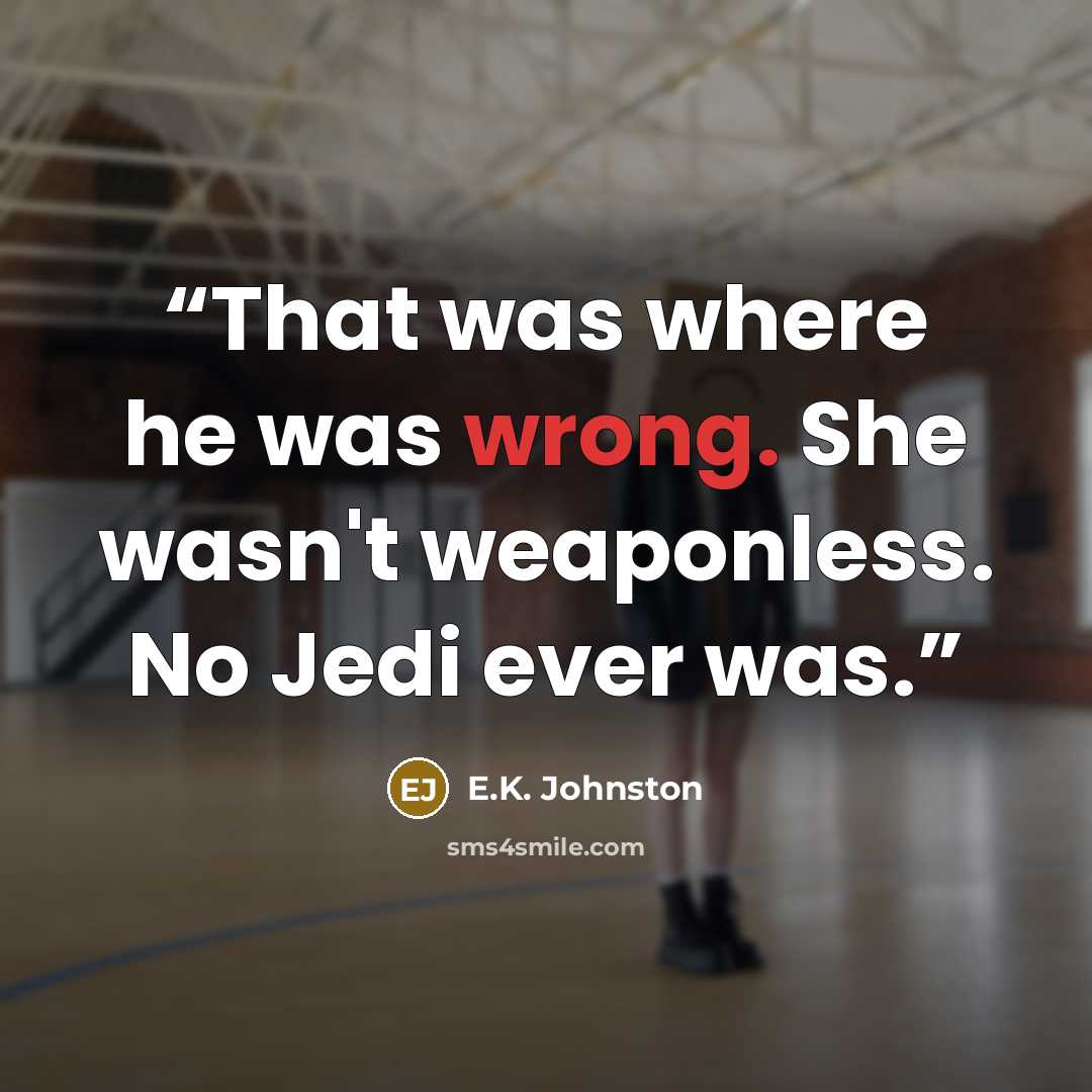 “That was where he was wrong. She wasn't weaponless. No Jedi ever was.” quote by E.K. Johnston