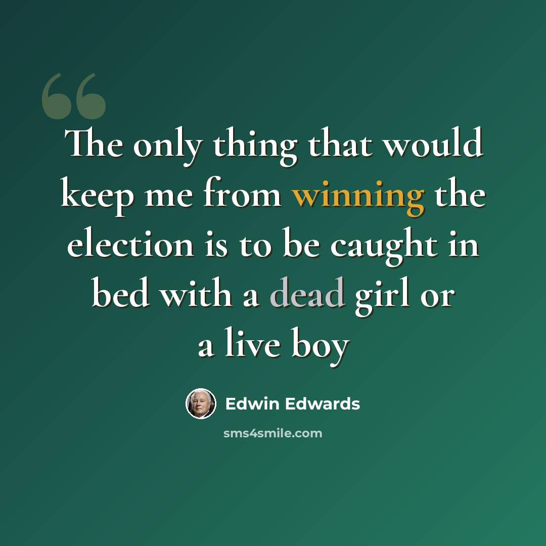 “The only thing that would keep me from winning the election is to be caught in bed with a dead girl or a live boy” quote by Edwin Edwards