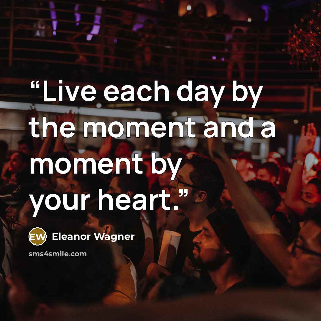 “Live each day by the moment and a moment by your heart.” quote by Eleanor Wagner