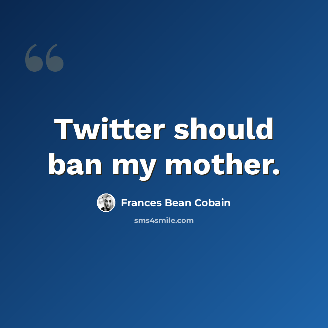 “Twitter should ban my mother.” quote by Frances Bean Cobain