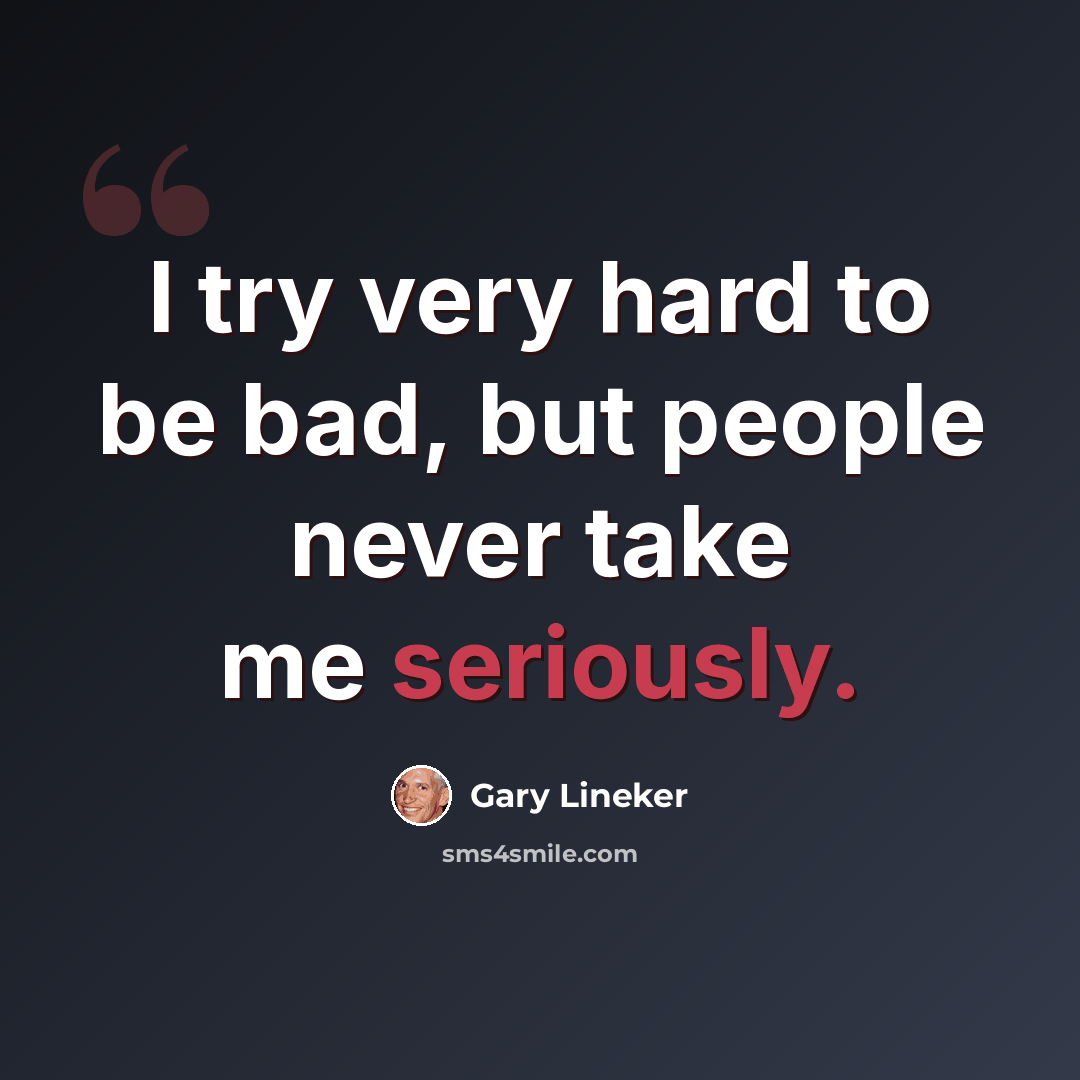 “I try very hard to be bad, but people never take me seriously.” quote by Gary Lineker