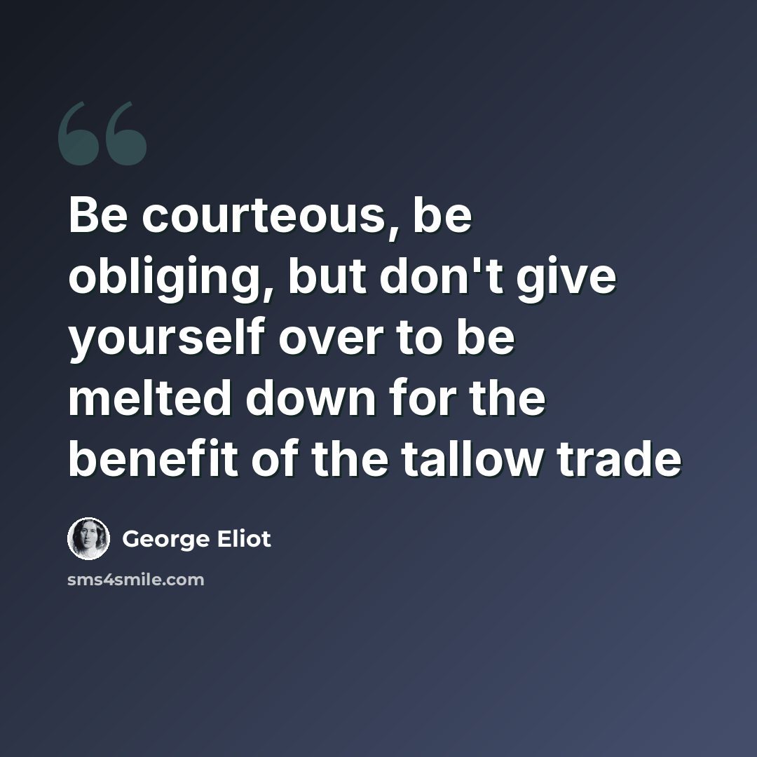 “Be courteous, be obliging, but don't give yourself over to be melted down for the benefit of the tallow trade” quote by George Eliot