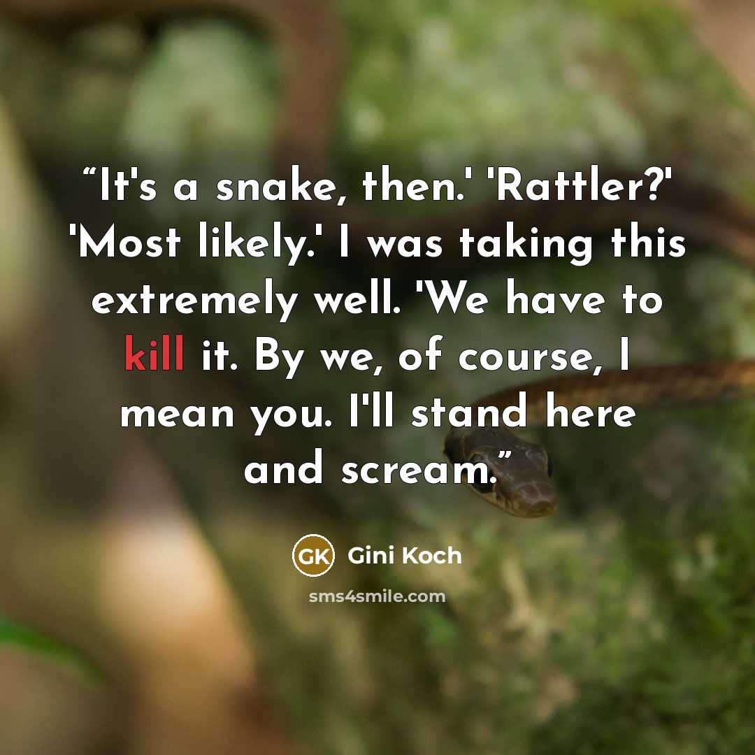 “It's a snake, then.' 'Rattler?' 'Most likely.' I was taking this extremely well. 'We have to kill it. By we, of course, I mean you. I'll stand here and scream.” quote by Gini Koch