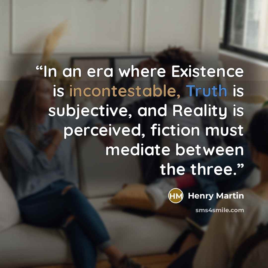 “In an era where Existence is incontestable, Truth is subjective, and Reality is perceived, fiction must mediate between the three.” quote by Henry Martin
