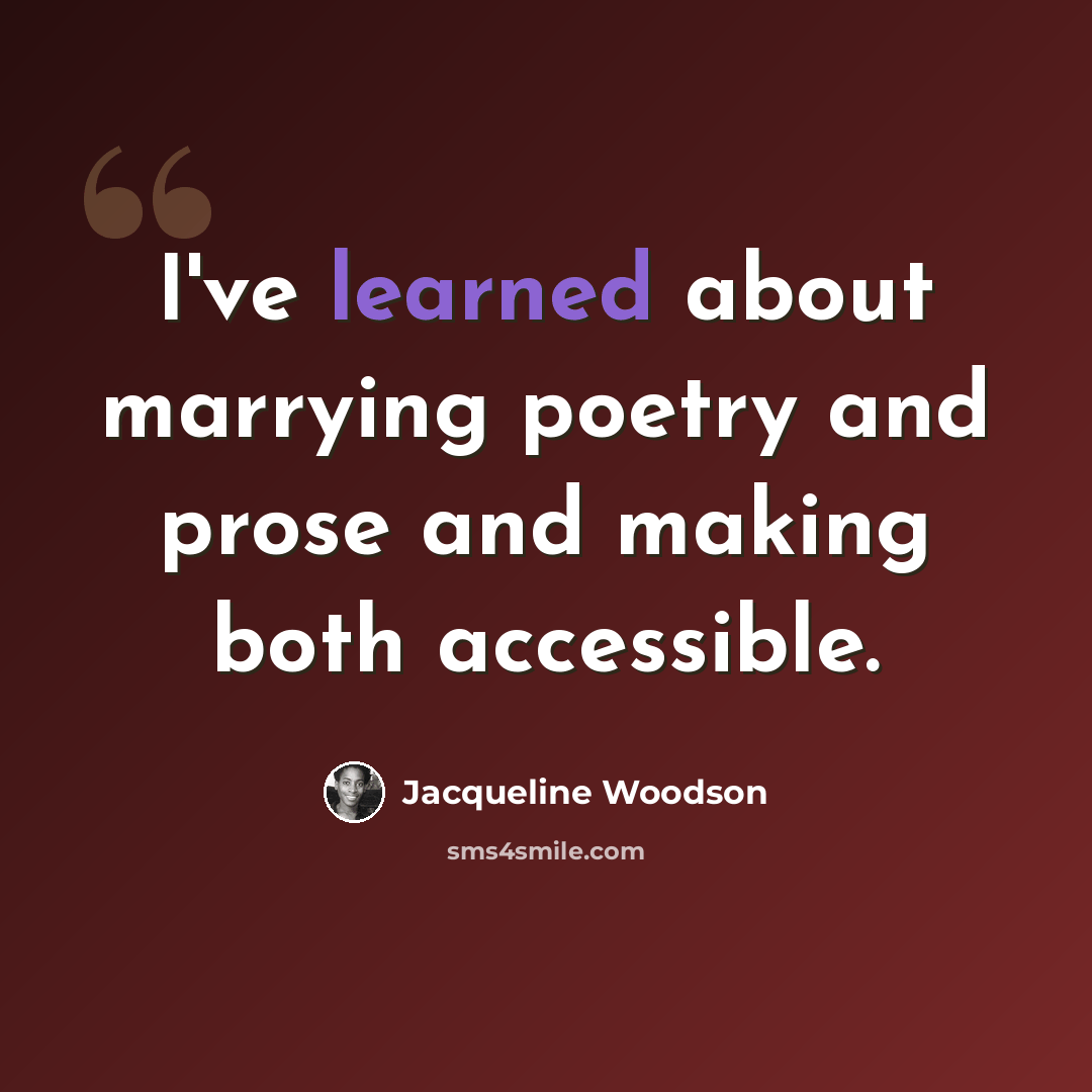 “I've learned about marrying poetry and prose and making both accessible.” quote by Jacqueline Woodson