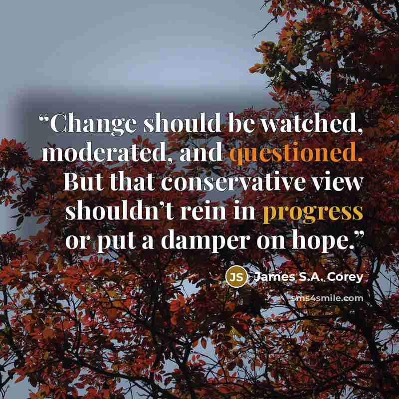 “Change should be watched, moderated, and questioned. But that conservative view shouldn’t rein in progress or put a damper on hope.” quote by James S.A. Corey