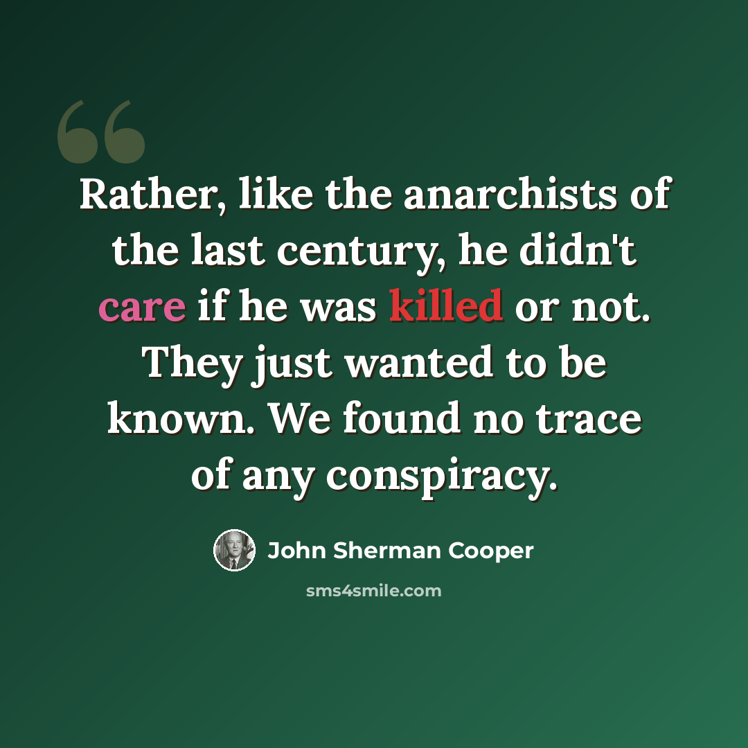 “Rather, like the anarchists of the last century, he didn't care if he was killed or not. They just wanted to be known. We found no trace of any conspiracy.” quote by John Sherman Cooper