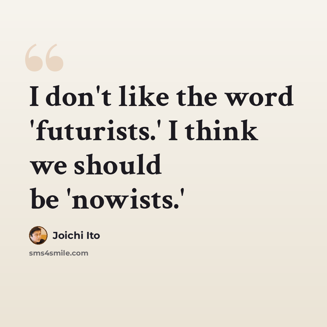 “I don't like the word 'futurists.' I think we should be 'nowists.'” quote by Joichi Ito
