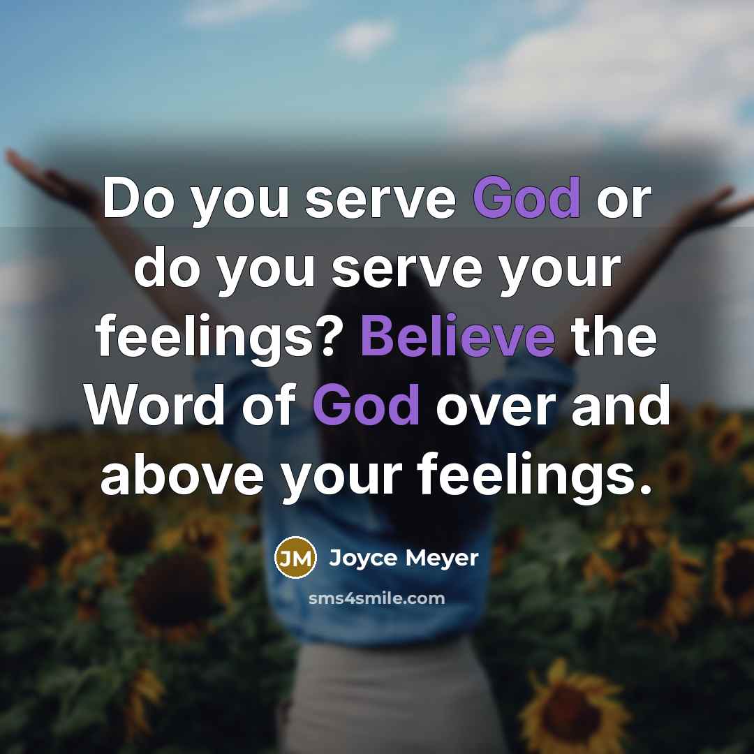 “Do you serve God or do you serve your feelings? Believe the Word of God over and above your feelings.” quote by Joyce Meyer