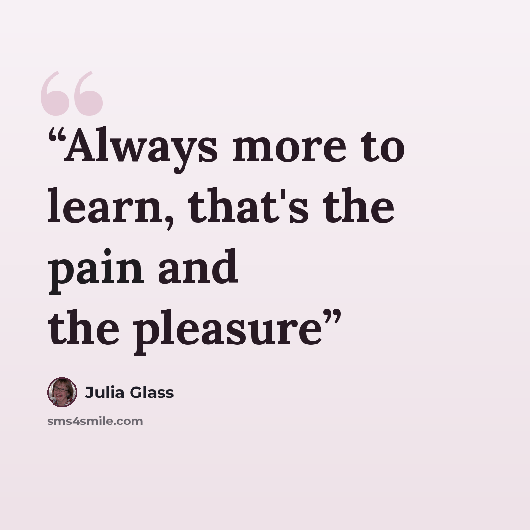 “Always more to learn, that's the pain and the pleasure” quote by Julia Glass