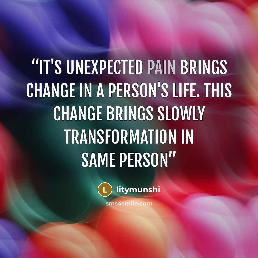 “it's unexpected pain brings change in a person's life. this change brings slowly transformation in same person” quote by litymunshi